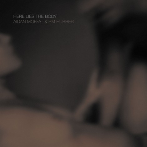 Aidan Moffat & RM Hubbert - Here Lies The Body