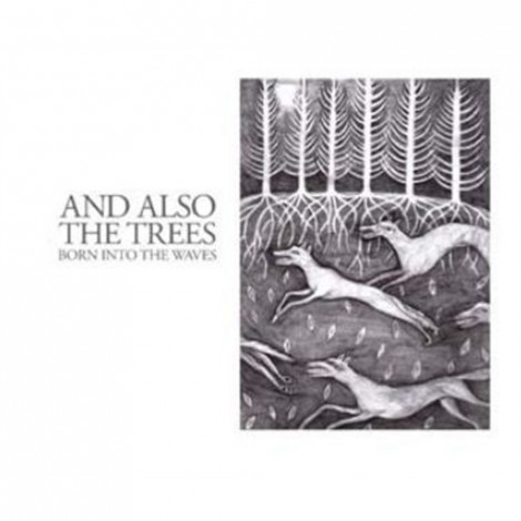 And Also The Trees - Born Into The Waves