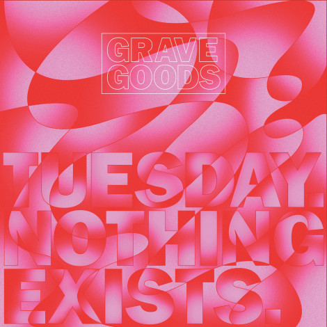 GRAVE GOODS - TUESDAY. NOTHING EXISTS.