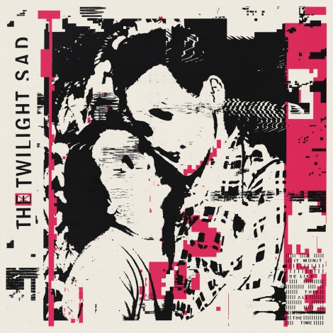 The Twilight Sad - IT WON/T BE LIKE THIS ALL THE TIME