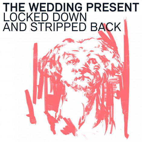 The Wedding Present - Locked Down And Stripped Back